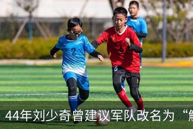 44年刘少奇曾建议军队改名为“解放军”，毛主席拒绝，后来才明白其中高明！
